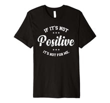 If it's not positive it's not for me. Premium T-Shirt